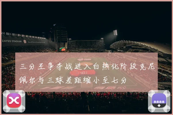 三分王争夺战进入白热化阶段克尼佩尔与三球差距缩小至七分