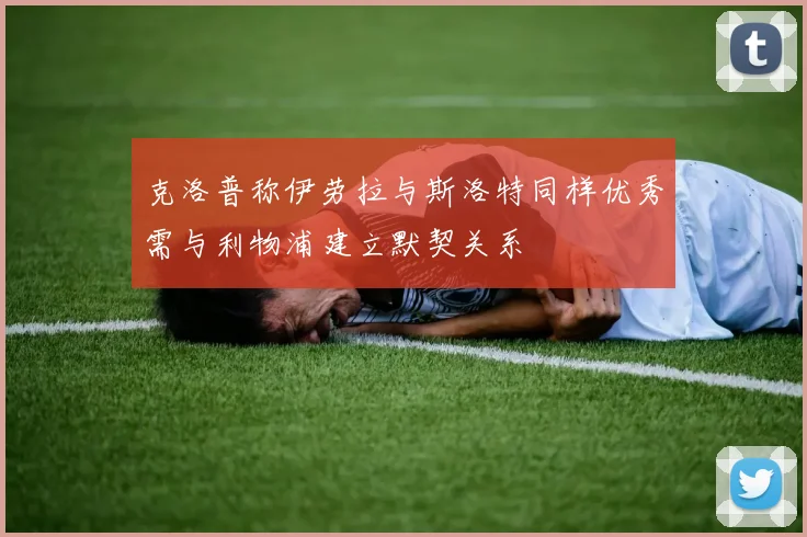 克洛普称伊劳拉与斯洛特同样优秀需与利物浦建立默契关系