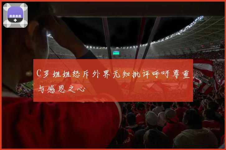 C罗姐姐怒斥外界无知批评呼吁尊重与感恩之心