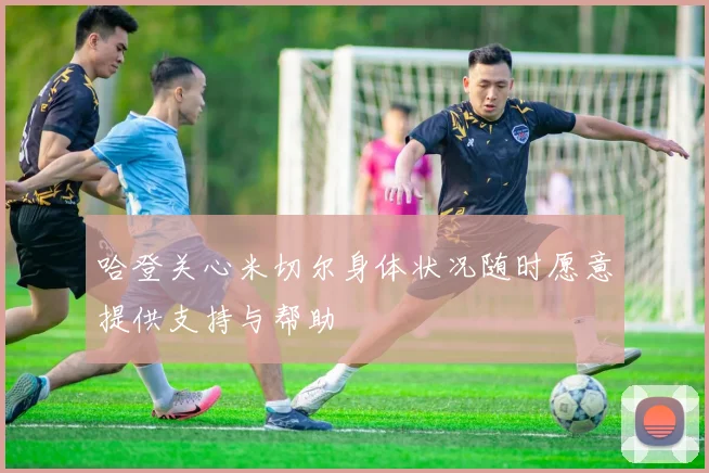 哈登关心米切尔身体状况随时愿意提供支持与帮助
