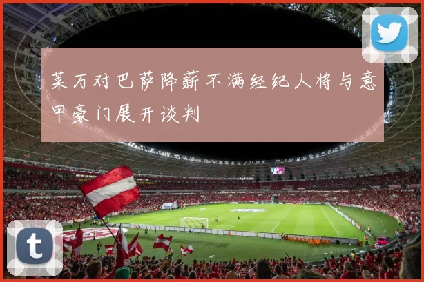 莱万对巴萨降薪不满经纪人将与意甲豪门展开谈判