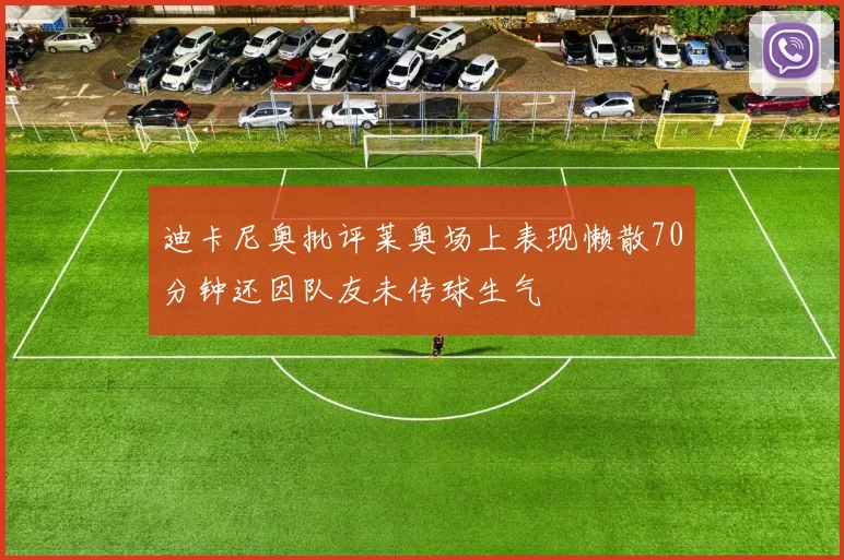 迪卡尼奥批评莱奥场上表现懒散70分钟还因队友未传球生气
