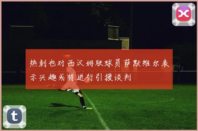 热刺也对西汉姆联球员萨默维尔表示兴趣或将进行引援谈判