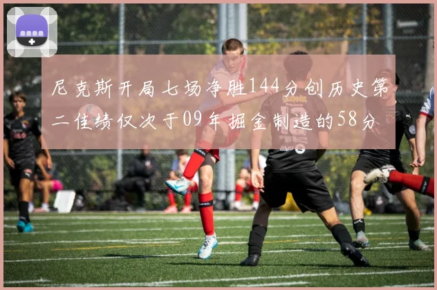 尼克斯开局七场净胜144分创历史第二佳绩仅次于09年掘金制造的58分惨案