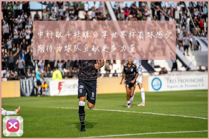 中村敬斗社媒分享世界杯首球感受期待为球队贡献更多力量