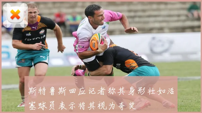 斯特鲁斯回应记者称其身形壮如活塞球员表示将其视为夸奖