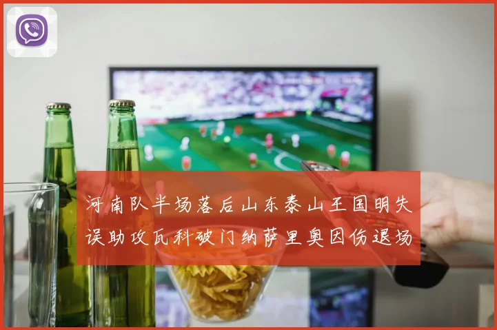 河南队半场落后山东泰山王国明失误助攻瓦科破门纳萨里奥因伤退场