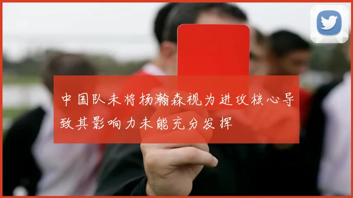 中国队未将杨瀚森视为进攻核心导致其影响力未能充分发挥