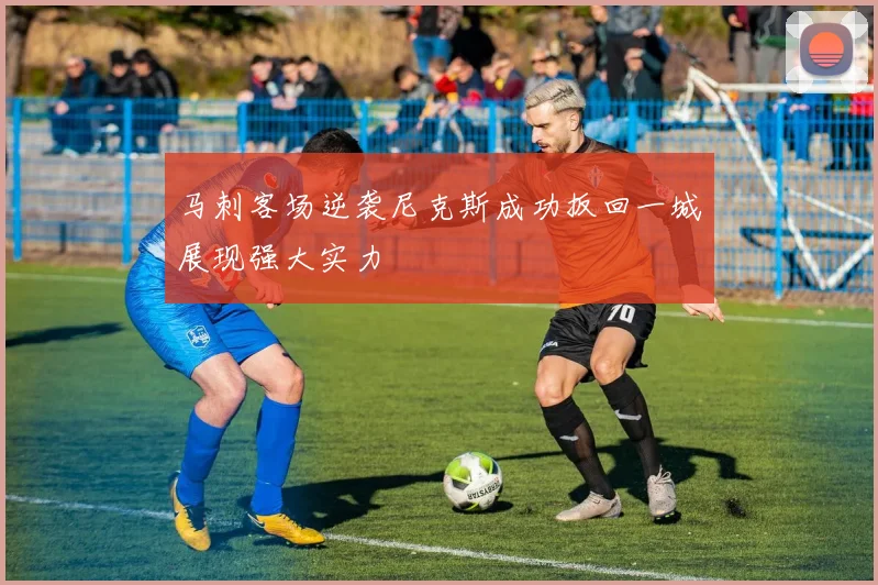 马刺客场逆袭尼克斯成功扳回一城展现强大实力