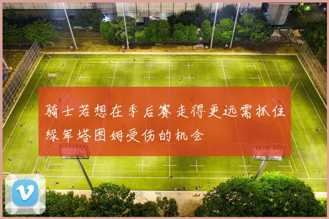 骑士若想在季后赛走得更远需抓住绿军塔图姆受伤的机会