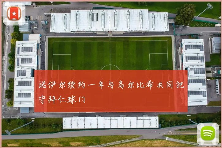 诺伊尔续约一年与乌尔比希共同把守拜仁球门